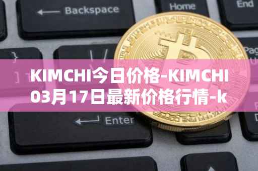 KIMCHI今日价格-KIMCHI03月17日最新价格行情-kimchi-finance最新走势消息