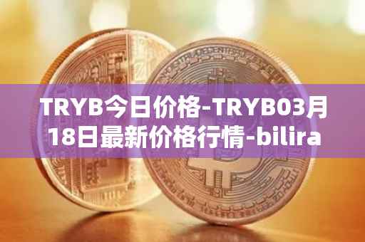 TRYB今日价格-TRYB03月18日最新价格行情-bilira最新走势消息