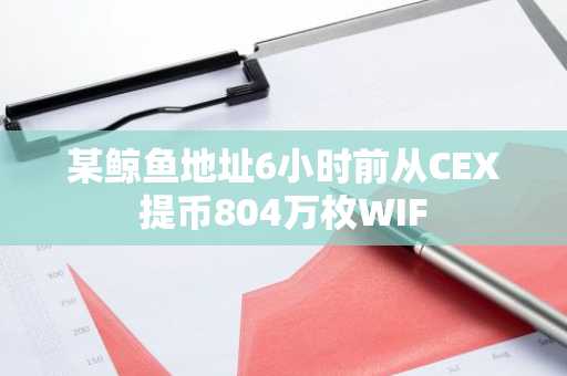 某鲸鱼地址6小时前从CEX提币804万枚WIF