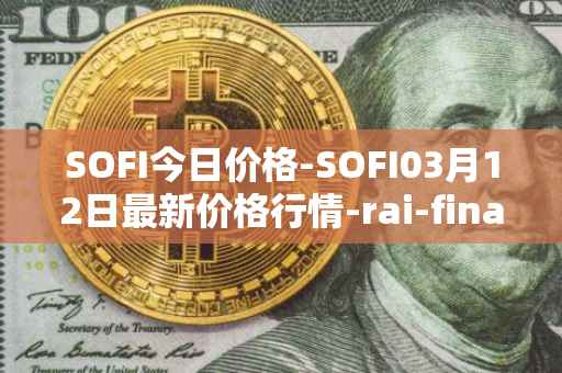 SOFI今日价格-SOFI03月12日最新价格行情-rai-finance最新走势消息