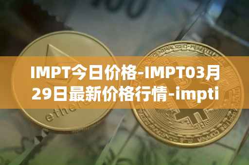 IMPT今日价格-IMPT03月29日最新价格行情-imptio最新走势消息