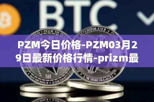 PZM今日价格-PZM03月29日最新价格行情-prizm最新走势消息