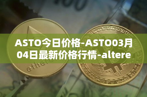 ASTO今日价格-ASTO03月04日最新价格行情-alteredstatemachine最新走势消息