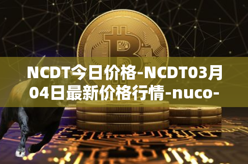 NCDT今日价格-NCDT03月04日最新价格行情-nuco-cloud最新走势消息