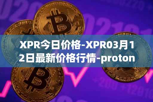 XPR今日价格-XPR03月12日最新价格行情-proton最新走势消息
