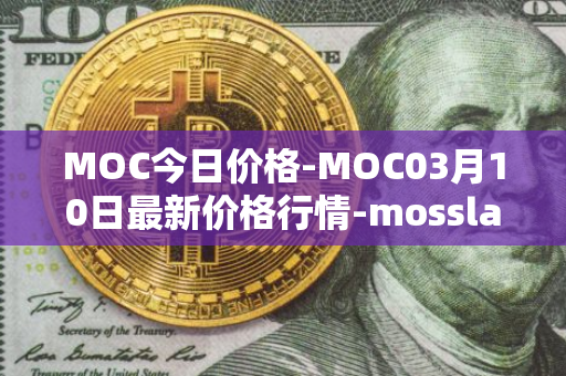 MOC今日价格-MOC03月10日最新价格行情-mossland最新走势消息