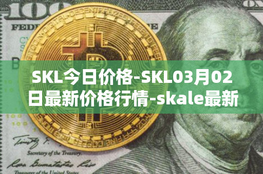 SKL今日价格-SKL03月02日最新价格行情-skale最新走势消息
