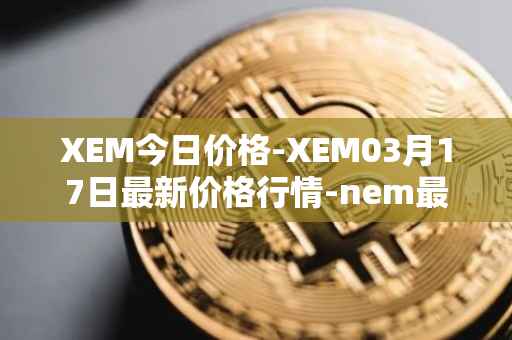 XEM今日价格-XEM03月17日最新价格行情-nem最新走势消息