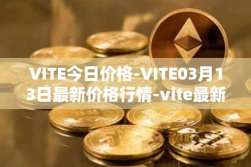 VITE今日价格-VITE03月13日最新价格行情-vite最新走势消息