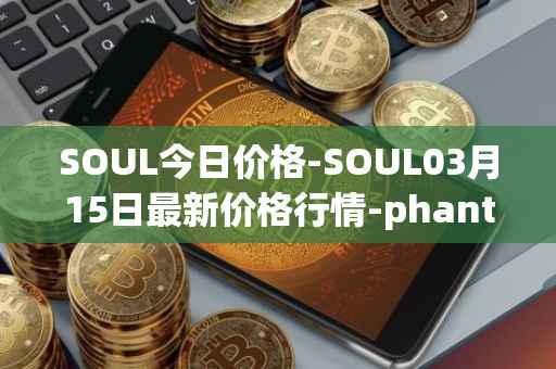 SOUL今日价格-SOUL03月15日最新价格行情-phantasma最新走势消息