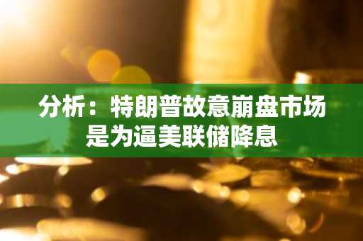 分析：特朗普故意崩盘市场是为逼美联储降息