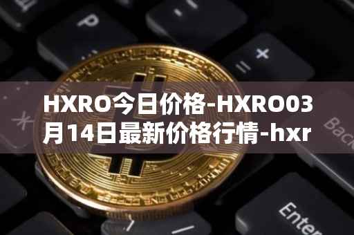HXRO今日价格-HXRO03月14日最新价格行情-hxro最新走势消息