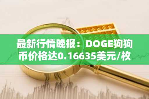 最新行情晚报：DOGE狗狗币价格达0.16635美元/枚，日内跌幅-3.00%