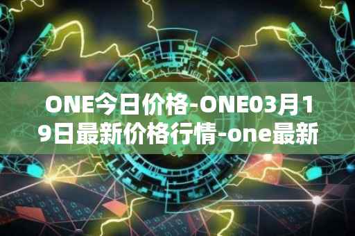 ONE今日价格-ONE03月19日最新价格行情-one最新走势消息