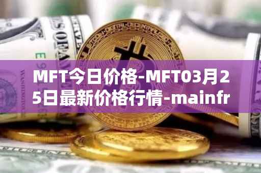 MFT今日价格-MFT03月25日最新价格行情-mainframe最新走势消息