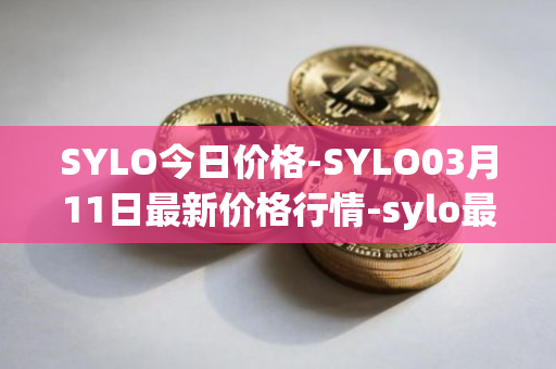 SYLO今日价格-SYLO03月11日最新价格行情-sylo最新走势消息