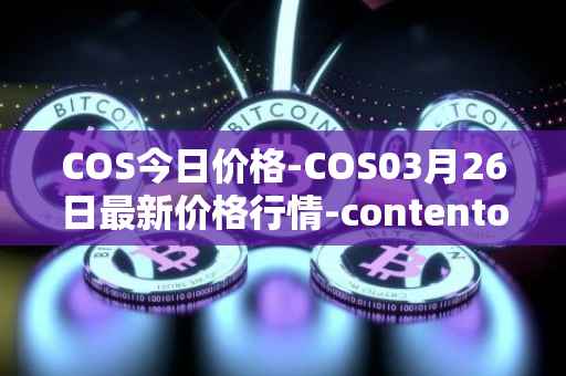 COS今日价格-COS03月26日最新价格行情-contentos最新走势消息
