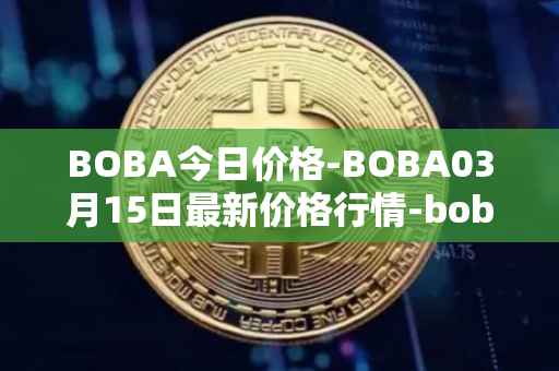 BOBA今日价格-BOBA03月15日最新价格行情-boba-network最新走势消息