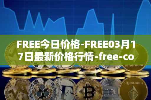 FREE今日价格-FREE03月17日最新价格行情-free-coin最新走势消息