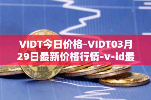 VIDT今日价格-VIDT03月29日最新价格行情-v-id最新走势消息