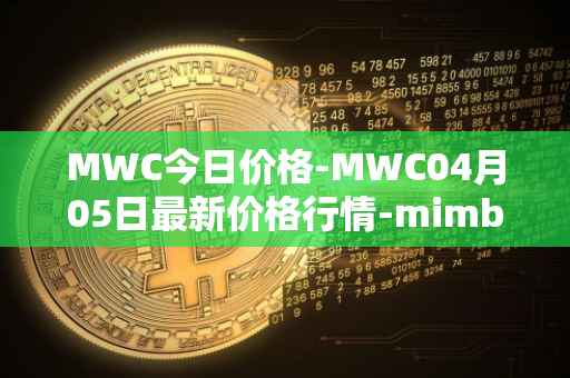 MWC今日价格-MWC04月05日最新价格行情-mimblewimble最新走势消息