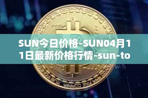 SUN今日价格-SUN04月11日最新价格行情-sun-token-new最新走势消息