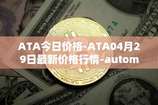 ATA今日价格-ATA04月29日最新价格行情-automata最新走势消息