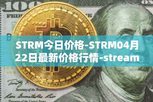 STRM今日价格-STRM04月22日最新价格行情-streamcoin最新走势消息