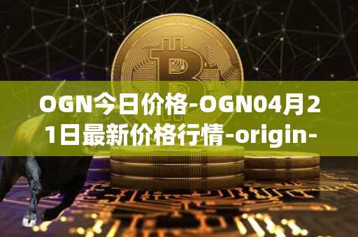OGN今日价格-OGN04月21日最新价格行情-origin-protocol最新走势消息
