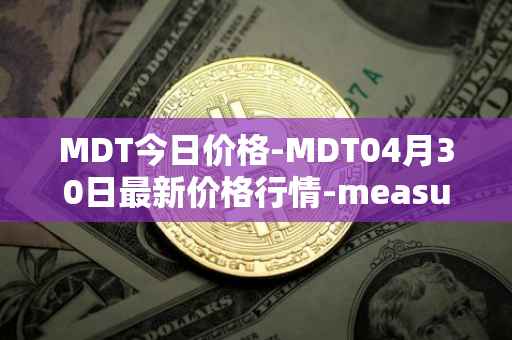 MDT今日价格-MDT04月30日最新价格行情-measurable-data-token最新走势消息
