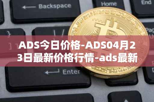 ADS今日价格-ADS04月23日最新价格行情-ads最新走势消息