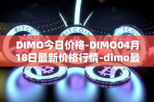 DIMO今日价格-DIMO04月18日最新价格行情-dimo最新走势消息