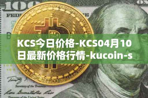 KCS今日价格-KCS04月10日最新价格行情-kucoin-shares最新走势消息