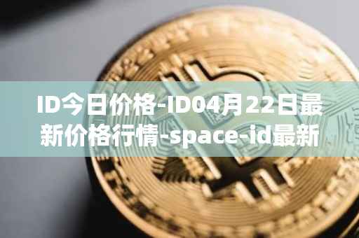 ID今日价格-ID04月22日最新价格行情-space-id最新走势消息