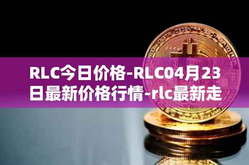 RLC今日价格-RLC04月23日最新价格行情-rlc最新走势消息