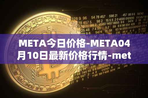 META今日价格-META04月10日最新价格行情-meta最新走势消息
