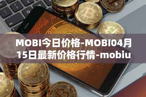 MOBI今日价格-MOBI04月15日最新价格行情-mobius最新走势消息