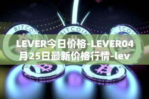 LEVER今日价格-LEVER04月25日最新价格行情-lever最新走势消息