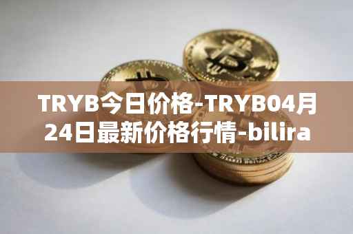 TRYB今日价格-TRYB04月24日最新价格行情-bilira最新走势消息