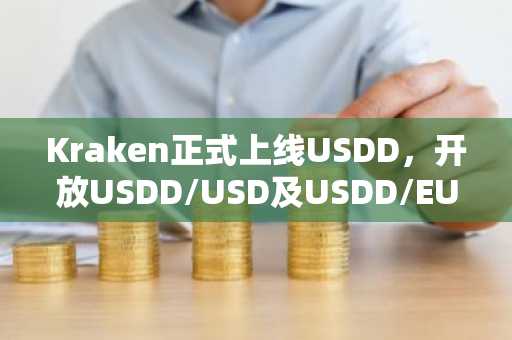 Kraken正式上线USDD，开放USDD/USD及USDD/EUR现货交易