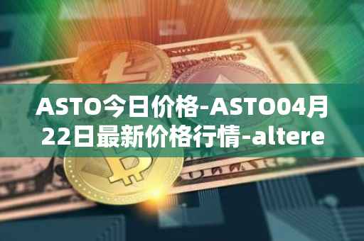 ASTO今日价格-ASTO04月22日最新价格行情-alteredstatemachine最新走势消息