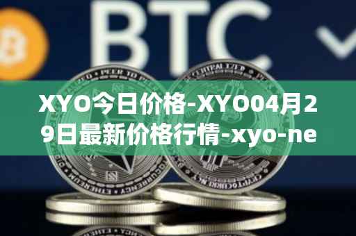 XYO今日价格-XYO04月29日最新价格行情-xyo-network最新走势消息