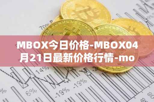 MBOX今日价格-MBOX04月21日最新价格行情-mobox最新走势消息