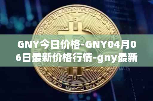 GNY今日价格-GNY04月06日最新价格行情-gny最新走势消息