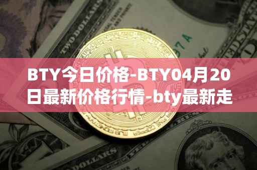 BTY今日价格-BTY04月20日最新价格行情-bty最新走势消息
