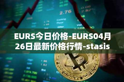 EURS今日价格-EURS04月26日最新价格行情-stasis-eurs最新走势消息