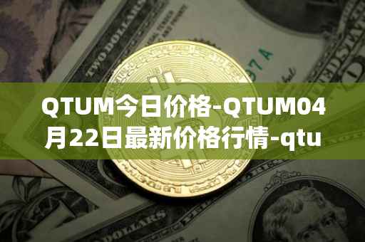QTUM今日价格-QTUM04月22日最新价格行情-qtum最新走势消息