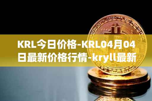 KRL今日价格-KRL04月04日最新价格行情-kryll最新走势消息