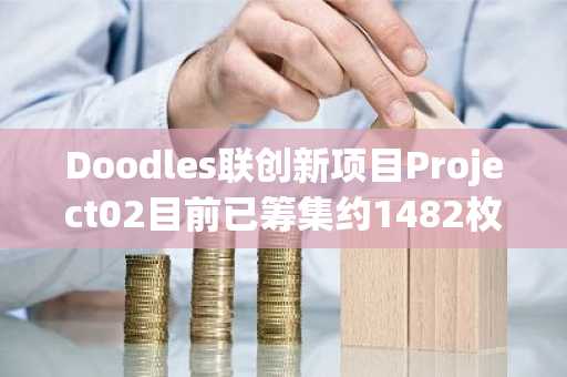 Doodles联创新项目Project02目前已筹集约1482枚SOL和119枚ETH