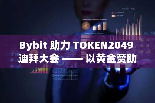 Bybit 助力 TOKEN2049 迪拜大会 —— 以黄金赞助商身份出席，展示加密支付的现实应用场景